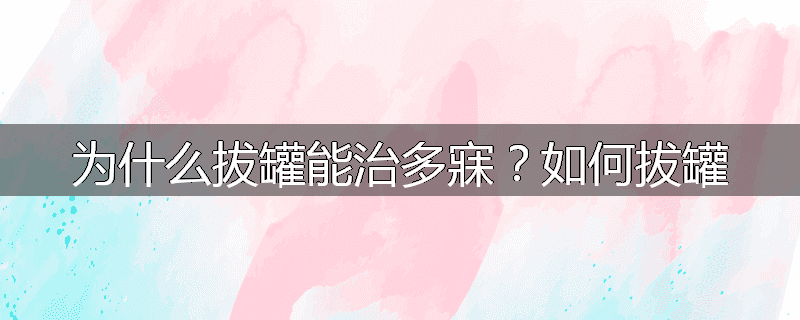 为什么拔罐能治多寐?如何拔罐