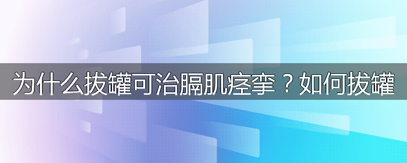 为什么拔罐可治膈肌痉挛?如何拔罐