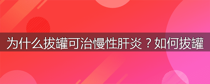 为什么拔罐可治慢性肝炎?如何拔罐