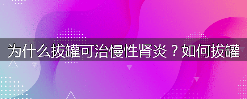 为什么拔罐可治慢性肾炎?如何拔罐