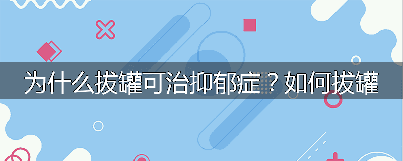 为什么拔罐可治抑郁症？如何拔罐