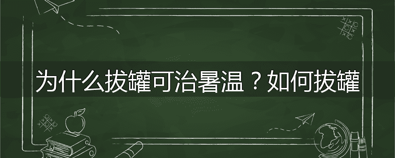 为什么拔罐可治暑温?如何拔罐