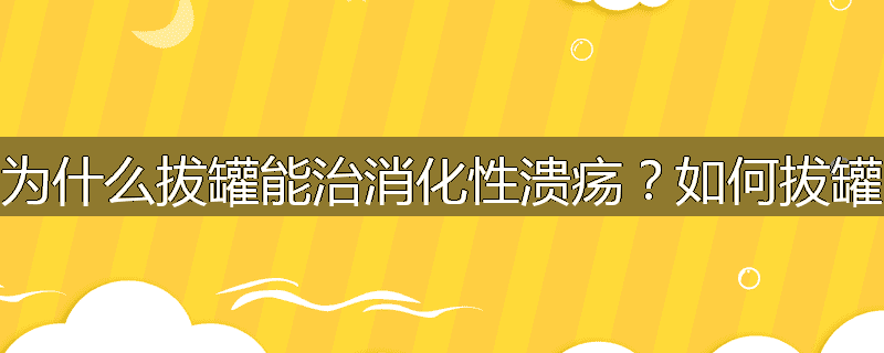 为什么拔罐能治消化性溃疡？如何拔罐