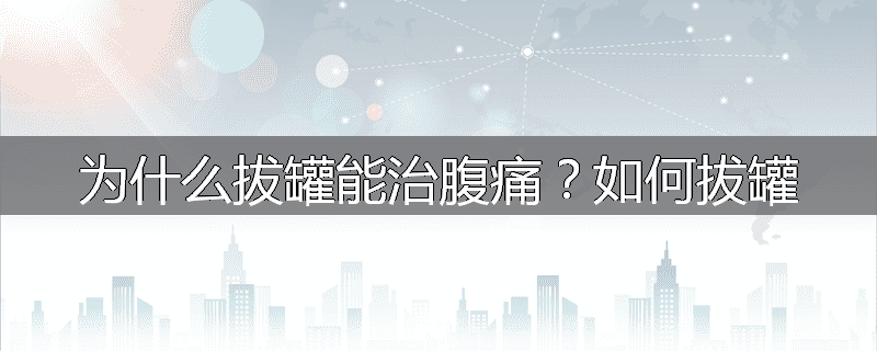 为什么拔罐能治腹痛?如何拔罐