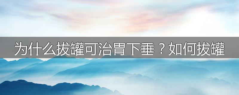 为什么拔罐可治胃下垂?如何拔罐