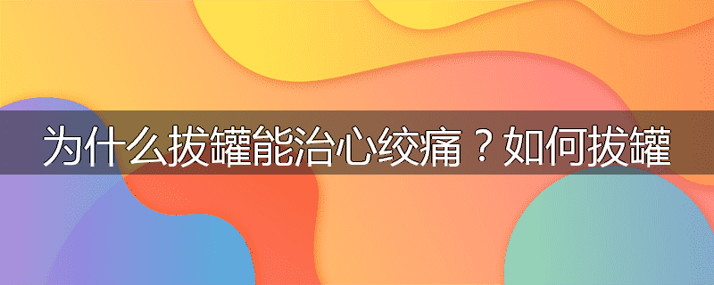 为什么拔罐能治心绞痛?如何拔罐