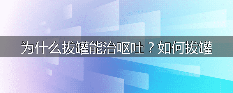 为什么拔罐能治呕吐?如何拔罐