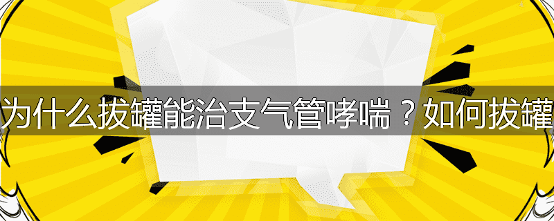 为什么拔罐能治支气管哮喘?如何拔罐