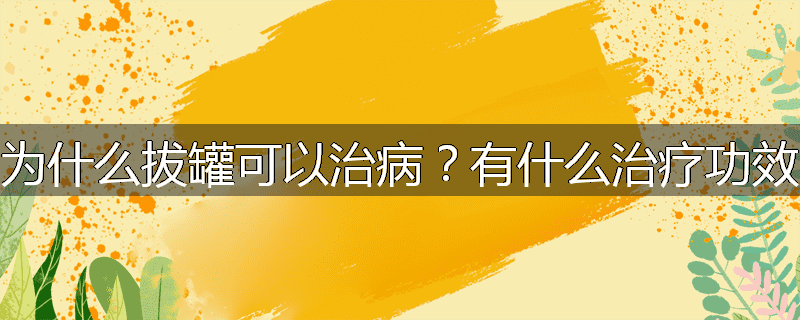 为什么拔罐可以治病?有什么治疗功效