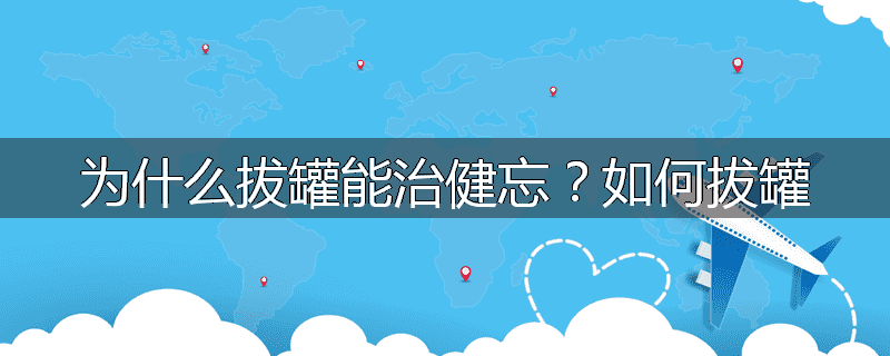 为什么拔罐能治健忘?如何拔罐