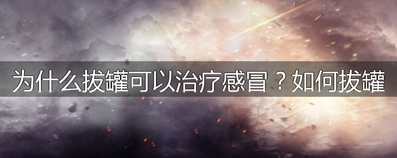 为什么拔罐可以治疗感冒?如何拔罐