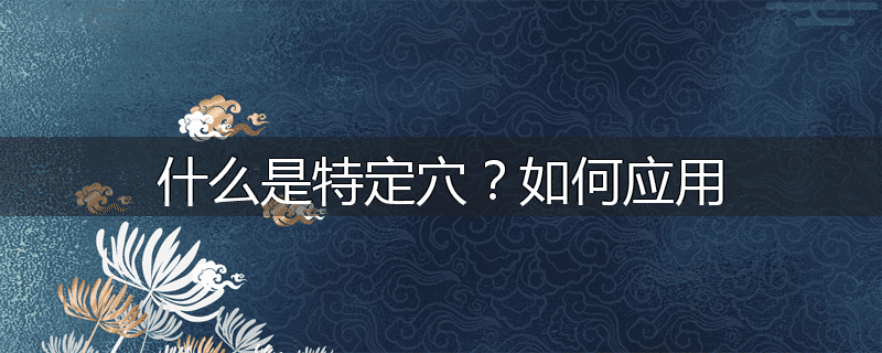 什么是特定穴?如何应用