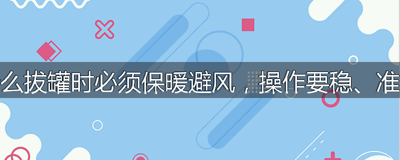 为什么拔罐时必须保暖避风，操作要稳、准、快
