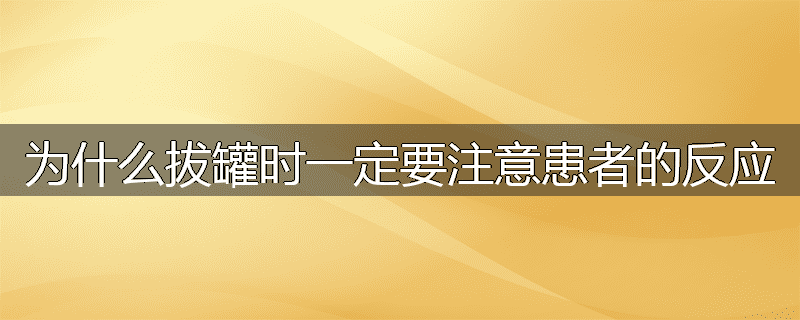为什么拔罐时一定要注意患者的反应