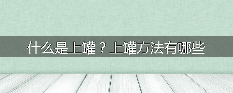 什么是上罐?上罐方法有哪些