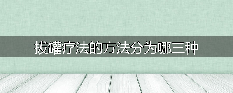 拔罐疗法的方法分为哪三种