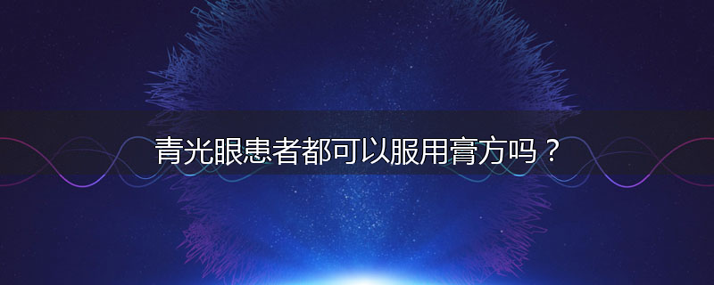 青光眼患者都可以服用膏方吗?