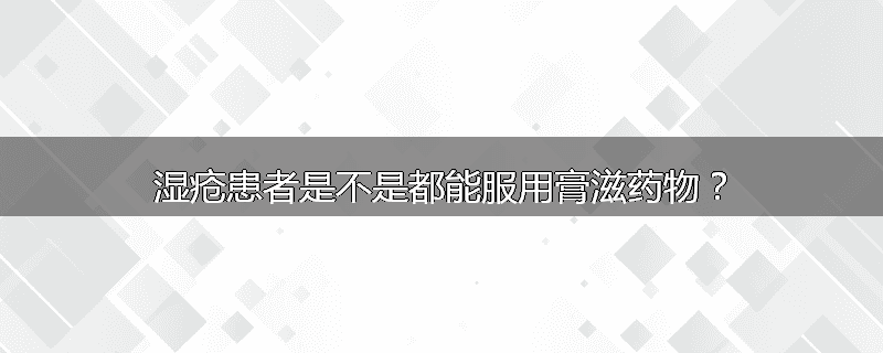 湿疮患者是不是都能服用膏滋药物?