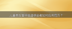 儿童患反复呼吸道感染者如何应用膏方？
