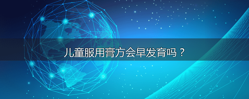 儿童服用膏方会早发育吗？