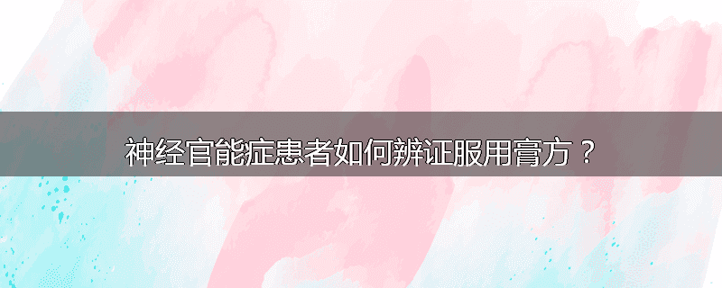 神经官能症患者如何辨证服用膏方?