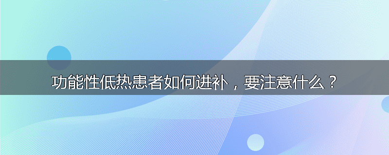 功能性低热患者如何进补,要注意什么?