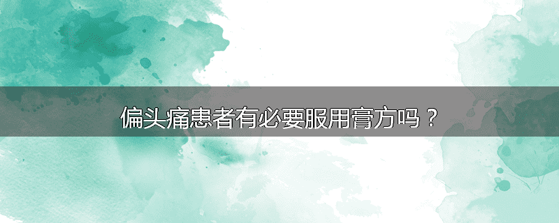 偏头痛患者有必要服用膏方吗？