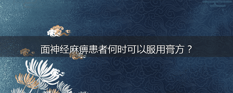 面神经麻痹患者何时可以服用膏方？