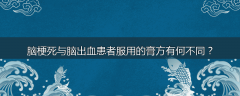 脑梗死与脑出血患者服用的膏方有何不同？