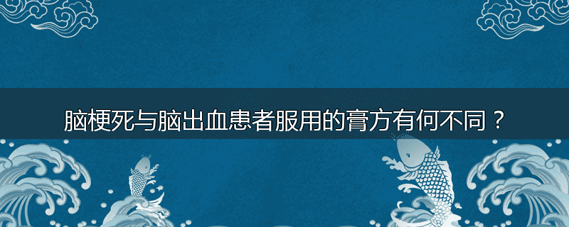 脑梗死与脑出血患者服用的膏方有何不同？