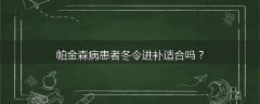 帕金森病患者冬令进补适合吗?