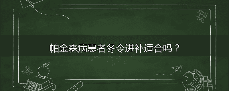 帕金森病患者冬令进补适合吗？