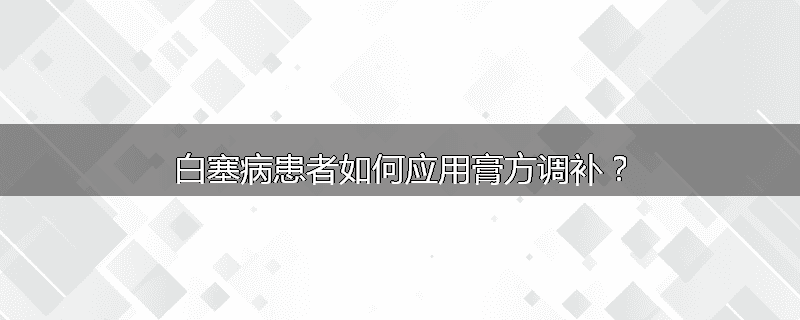 白塞病患者如何应用膏方调补?