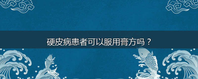硬皮病患者可以服用膏方吗？