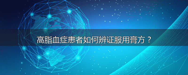 高脂血症患者如何辨证服用膏方?