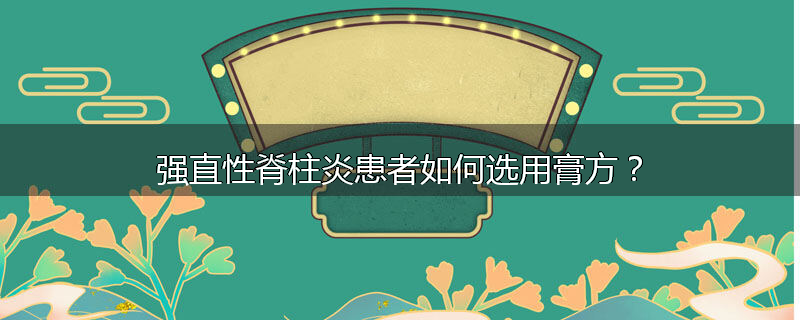 强直性脊柱炎患者如何选用膏方?