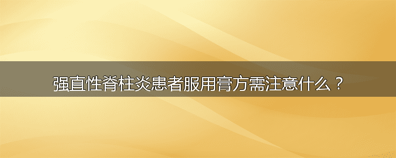 强直性脊柱炎患者服用膏方需注意什么？