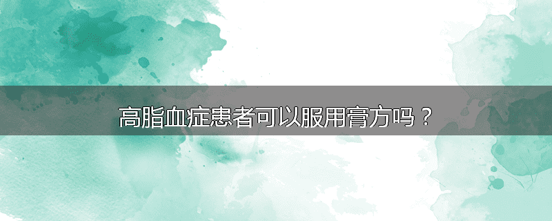 高脂血症患者可以服用膏方吗？