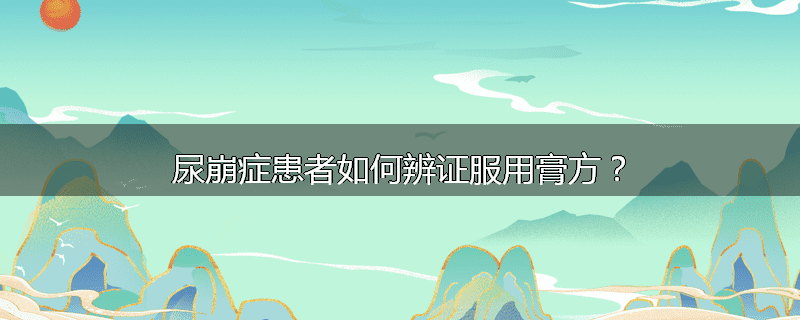 尿崩症患者如何辨证服用膏方？