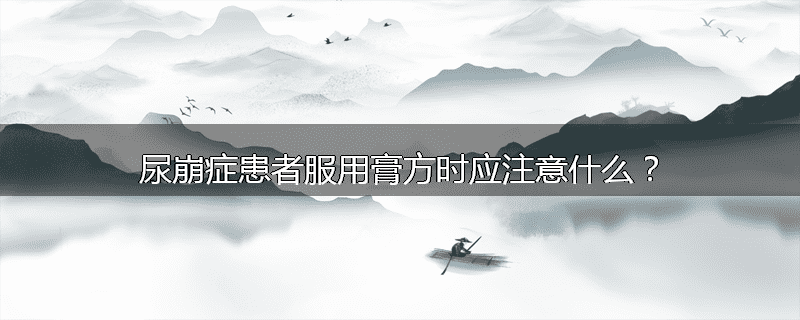 尿崩症患者服用膏方时应注意什么？