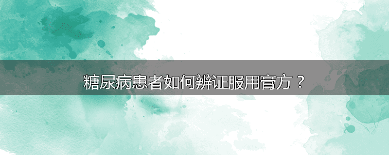 糖尿病患者如何辨证服用膏方?
