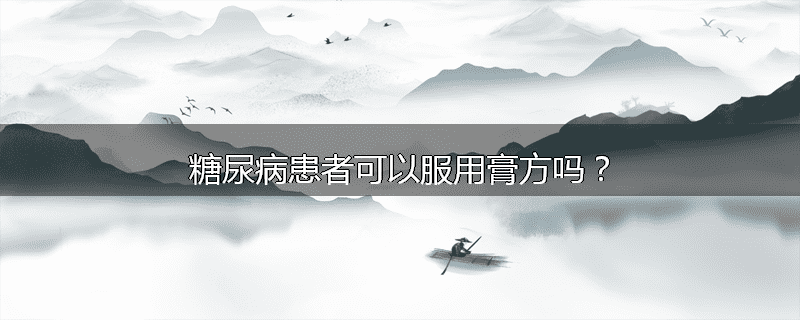 糖尿病患者可以服用膏方吗？