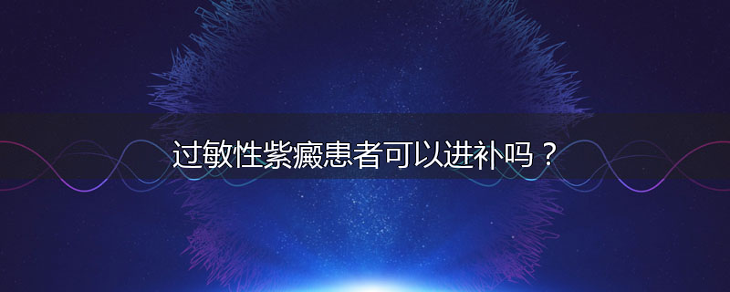 过敏性紫癜患者可以进补吗?