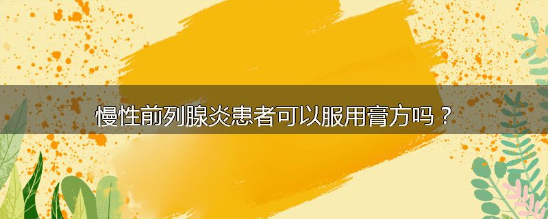 慢性前列腺炎患者可以服用膏方吗？