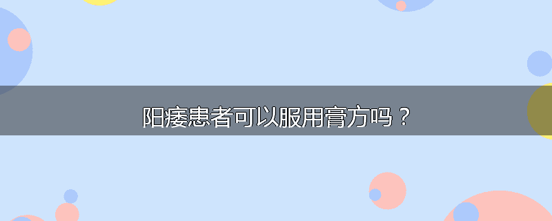 阳痿患者可以服用膏方吗？