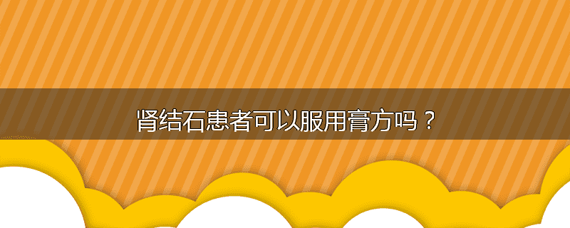 肾结石患者可以服用膏方吗？