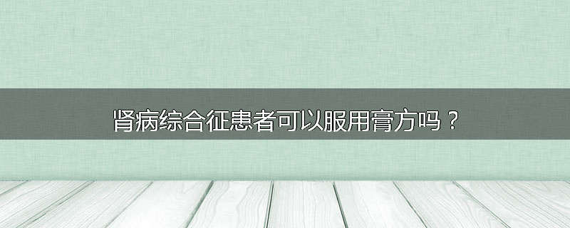 肾病综合征患者可以服用膏方吗?