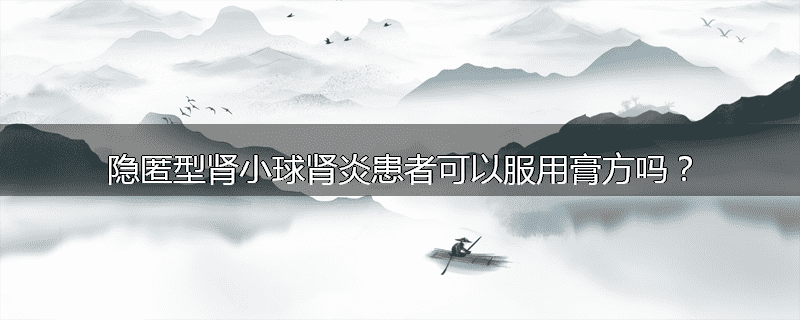 隐匿型肾小球肾炎患者可以服用膏方吗？