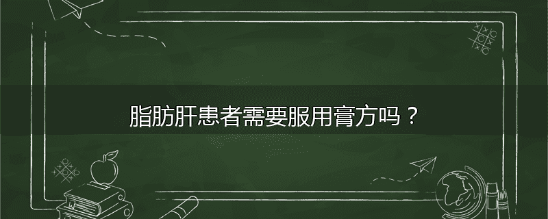 脂肪肝患者需要服用膏方吗?