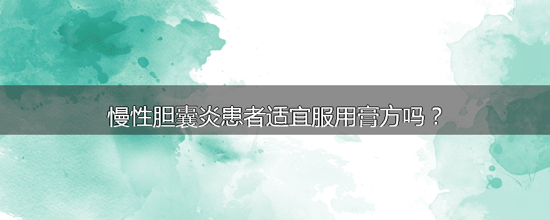 慢性胆囊炎患者适宜服用膏方吗?